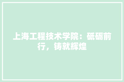 上海工程技术学院：砥砺前行，铸就辉煌 软装设计