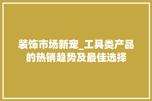 装饰市场新宠_工具类产品的热销趋势及最佳选择 木雕艺术
