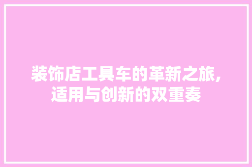 装饰店工具车的革新之旅,适用与创新的双重奏 卧室装修