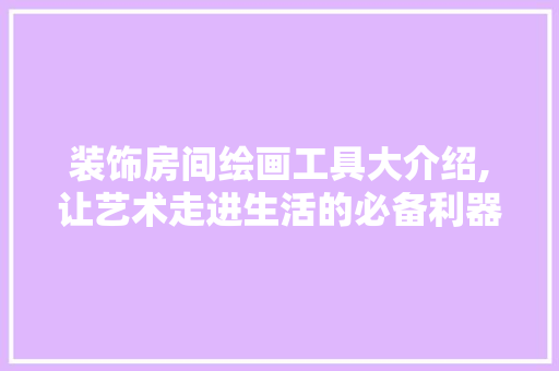 装饰房间绘画工具大介绍,让艺术走进生活的必备利器 客厅装修