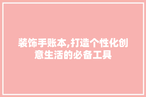 装饰手账本,打造个性化创意生活的必备工具 室内设计