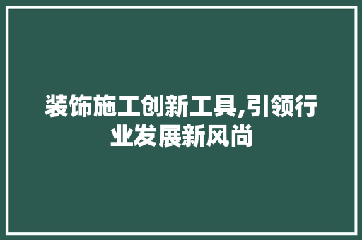 装饰施工创新工具,引领行业发展新风尚