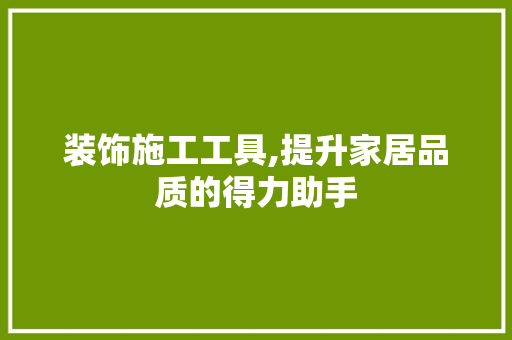 装饰施工工具,提升家居品质的得力助手 家居装修