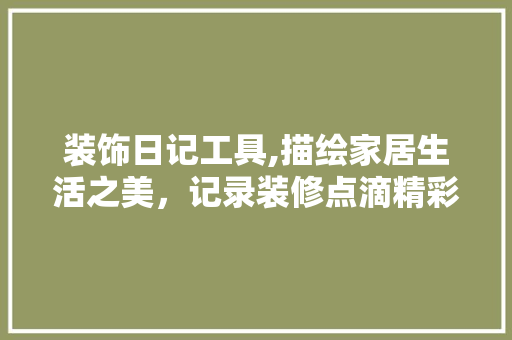 装饰日记工具,描绘家居生活之美，记录装修点滴精彩 客厅装修
