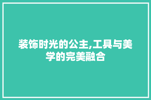 装饰时光的公主,工具与美学的完美融合 木雕艺术