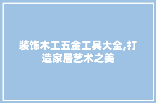 装饰木工五金工具大全,打造家居艺术之美 卧室装修