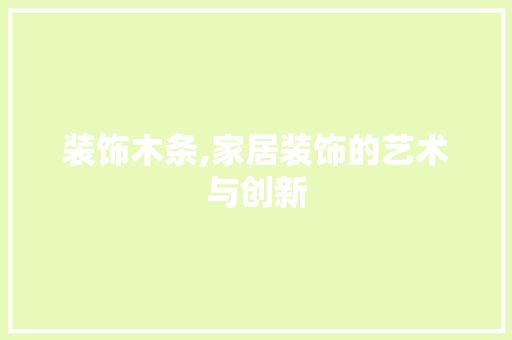 装饰木条,家居装饰的艺术与创新 木雕艺术