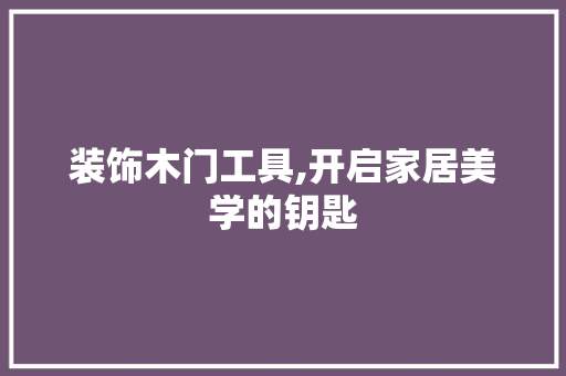 装饰木门工具,开启家居美学的钥匙 客厅装修