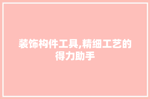 装饰构件工具,精细工艺的得力助手