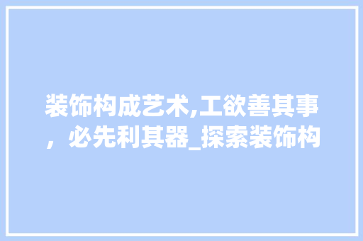装饰构成艺术,工欲善其事，必先利其器_探索装饰构成必备工具 现代风格装饰