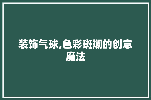 装饰气球,色彩斑斓的创意魔法 客厅装修