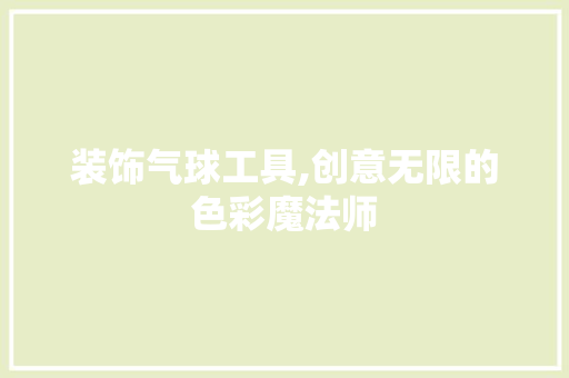 装饰气球工具,创意无限的色彩魔法师 中式风格装饰