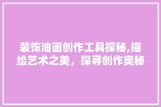 装饰油画创作工具探秘,描绘艺术之美，探寻创作奥秘 木雕艺术