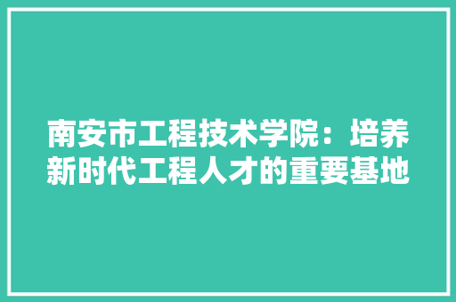 南安市工程技术学院：培养新时代工程人才的重要基地 家居装修
