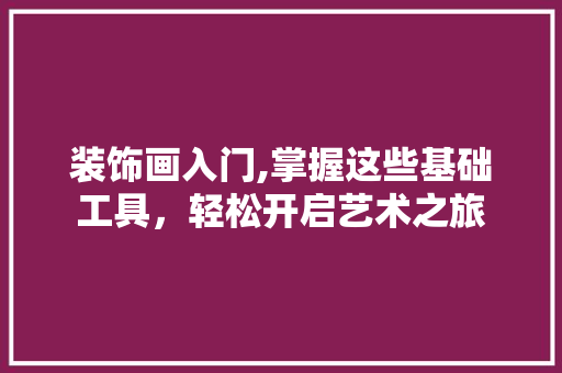 装饰画入门,掌握这些基础工具，轻松开启艺术之旅 软装设计