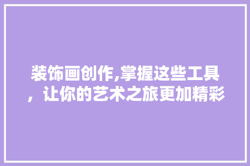 装饰画创作,掌握这些工具，让你的艺术之旅更加精彩 现代风格装饰