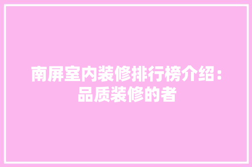 南屏室内装修排行榜介绍：品质装修的者