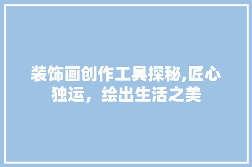 装饰画创作工具探秘,匠心独运，绘出生活之美 客厅装修
