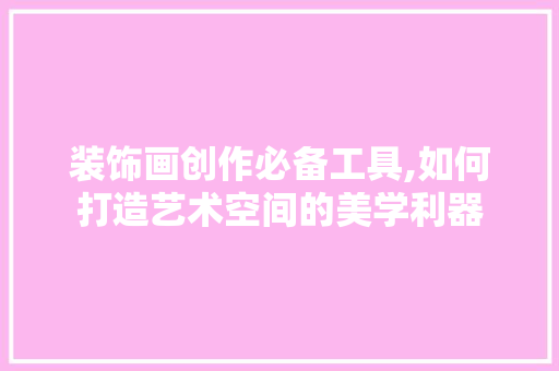 装饰画创作必备工具,如何打造艺术空间的美学利器 卧室装修