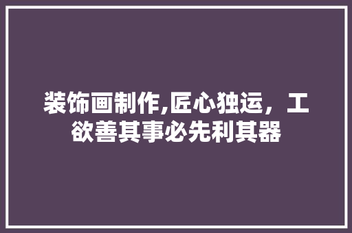 装饰画制作,匠心独运，工欲善其事必先利其器 家居装修