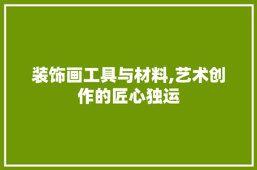 装饰画工具与材料,艺术创作的匠心独运 木雕艺术