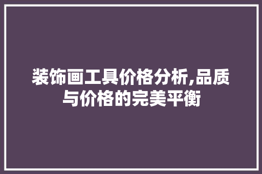 装饰画工具价格分析,品质与价格的完美平衡 中式风格装饰