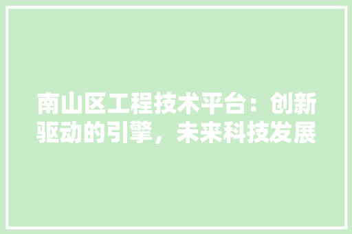 南山区工程技术平台：创新驱动的引擎，未来科技发展 家居装修