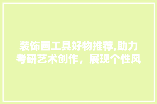装饰画工具好物推荐,助力考研艺术创作，展现个性风采 中式风格装饰