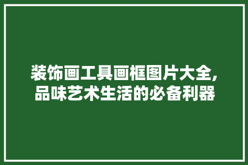装饰画工具画框图片大全,品味艺术生活的必备利器 中式风格装饰