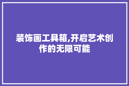 装饰画工具箱,开启艺术创作的无限可能 客厅装修