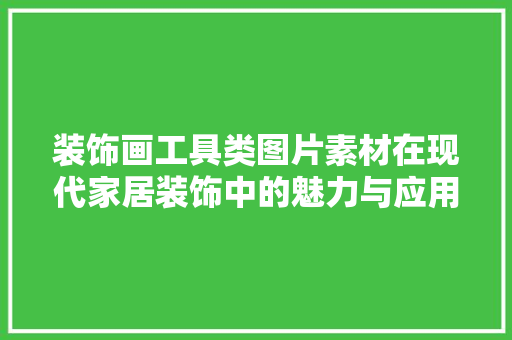 装饰画工具类图片素材在现代家居装饰中的魅力与应用 木雕艺术