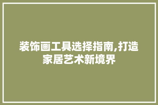 装饰画工具选择指南,打造家居艺术新境界 木雕艺术