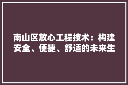 南山区放心工程技术：构建安全、便捷、舒适的未来生活 家居装修