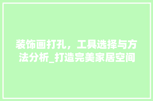 装饰画打孔，工具选择与方法分析_打造完美家居空间的必备指南 软装设计