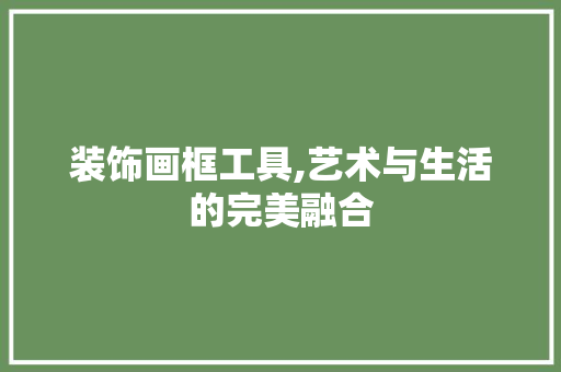 装饰画框工具,艺术与生活的完美融合 家居装修