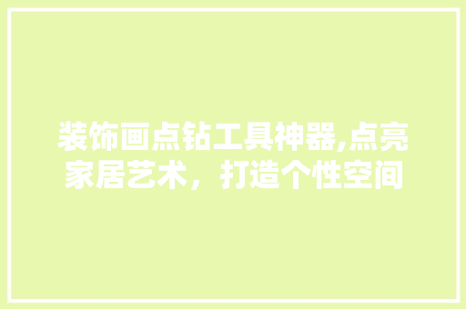 装饰画点钻工具神器,点亮家居艺术，打造个性空间 地板材料