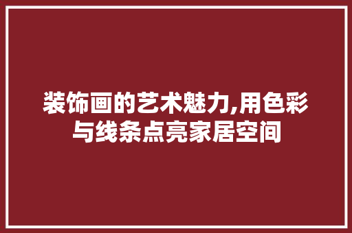 装饰画的艺术魅力,用色彩与线条点亮家居空间 现代风格装饰