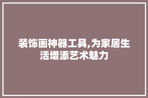 装饰画神器工具,为家居生活增添艺术魅力 客厅装修