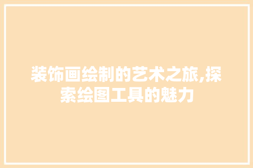 装饰画绘制的艺术之旅,探索绘图工具的魅力 家居装修