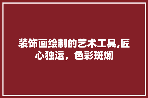 装饰画绘制的艺术工具,匠心独运，色彩斑斓