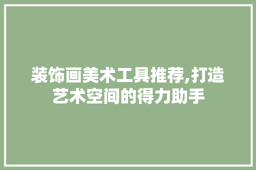 装饰画美术工具推荐,打造艺术空间的得力助手