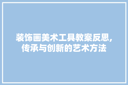 装饰画美术工具教案反思,传承与创新的艺术方法 客厅装修