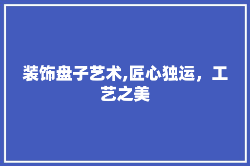 装饰盘子艺术,匠心独运，工艺之美 室内设计