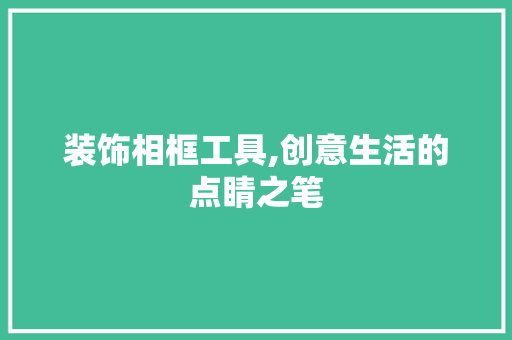 装饰相框工具,创意生活的点睛之笔 现代风格装饰
