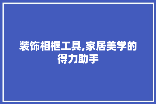 装饰相框工具,家居美学的得力助手