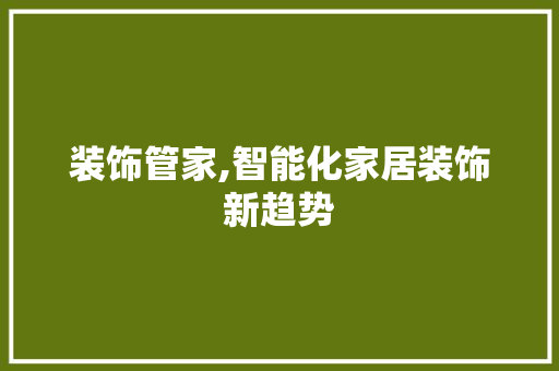 装饰管家,智能化家居装饰新趋势 软装设计