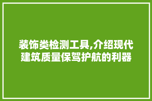 装饰类检测工具,介绍现代建筑质量保驾护航的利器