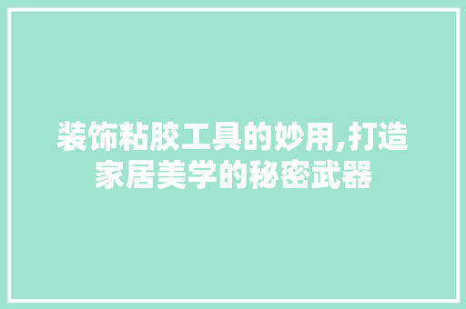 装饰粘胶工具的妙用,打造家居美学的秘密武器 软装设计
