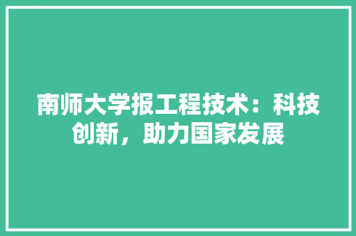 南师大学报工程技术：科技创新，助力国家发展 家居装修