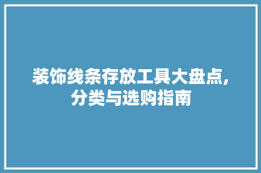 装饰线条存放工具大盘点,分类与选购指南 现代风格装饰
